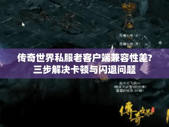 传奇世界私服老客户端兼容性差?三步解决卡顿与闪退问题 传奇世界私服老客户端兼容性差?三步解决卡顿与闪退问题