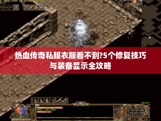 热血传奇私服衣服看不到?5个修复技巧与装备显示全攻略 热血传奇私服衣服看不到?5个修复技巧与装备显示全攻略