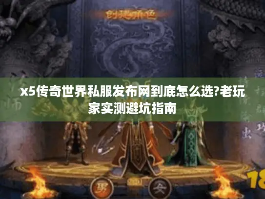 x5传奇世界私服发布网到底怎么选?老玩家实测避坑指南 x5传奇世界私服发布网到底怎么选?老玩家实测避坑指南