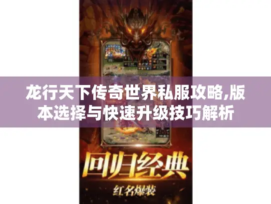 龙行天下传奇世界私服攻略,版本选择与快速升级技巧解析 龙行天下传奇世界私服攻略,版本选择与快速升级技巧解析