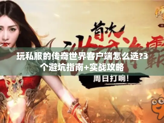 玩私服的传奇世界客户端怎么选?3个避坑指南+实战攻略