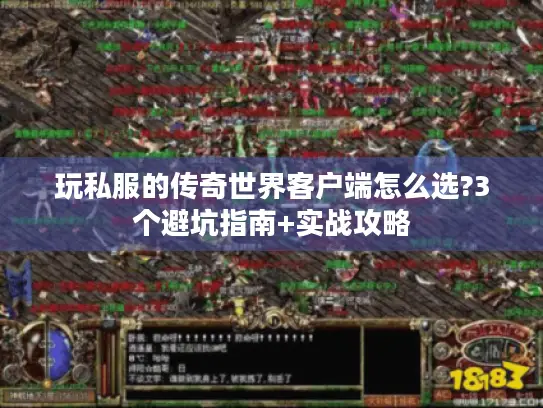 玩私服的传奇世界客户端怎么选?3个避坑指南+实战攻略