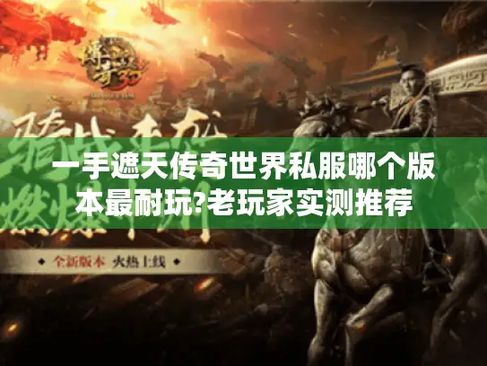 一手遮天传奇世界私服哪个版本最耐玩?老玩家实测推荐