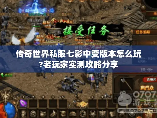 传奇世界私服七彩中变版本怎么玩?老玩家实测攻略分享 传奇世界私服七彩中变版本怎么玩?老玩家实测攻略分享