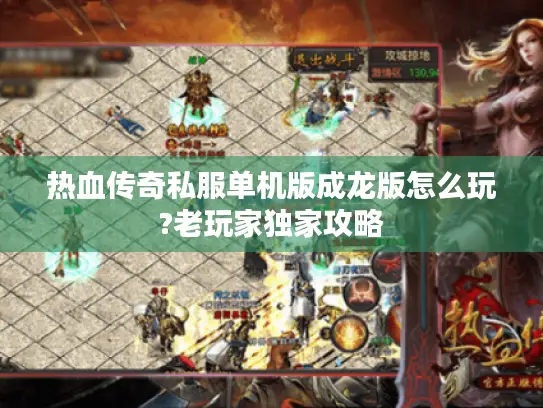 热血传奇私服单机版成龙版怎么玩?老玩家独家攻略