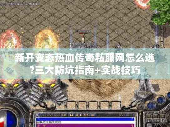 新开变态热血传奇私服网怎么选?三大防坑指南+实战技巧