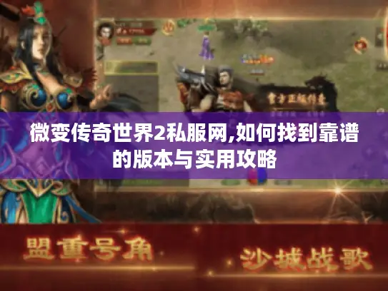 微变传奇世界2私服网,如何找到靠谱的版本与实用攻略 微变传奇世界2私服网,如何找到靠谱的版本与实用攻略