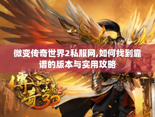 微变传奇世界2私服网,如何找到靠谱的版本与实用攻略 微变传奇世界2私服网,如何找到靠谱的版本与实用攻略