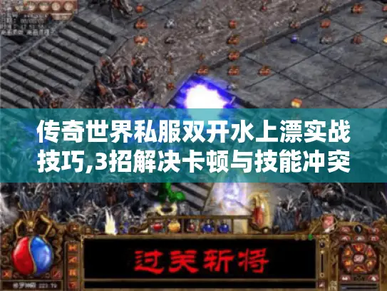 传奇世界私服双开水上漂实战技巧,3招解决卡顿与技能冲突