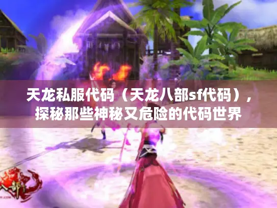 天龙私服代码（天龙八部sf代码）,探秘那些神秘又危险的代码世界
