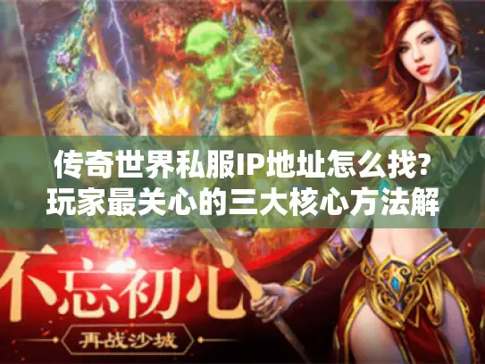 传奇世界私服IP地址怎么找?玩家最关心的三大核心方法解析 传奇世界私服IP地址怎么找?玩家最关心的三大核心方法解析