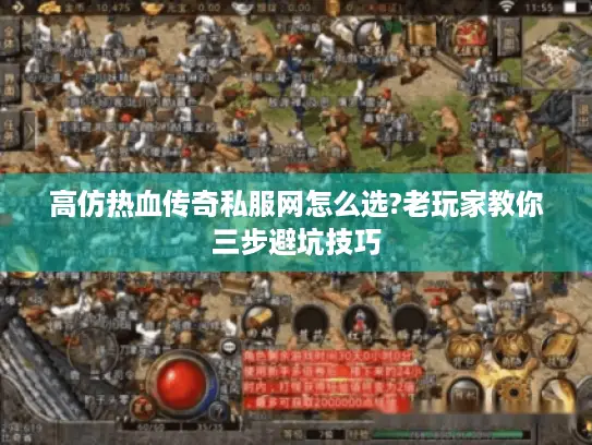 高仿热血传奇私服网怎么选?老玩家教你三步避坑技巧 高仿热血传奇私服网怎么选?老玩家教你三步避坑技巧