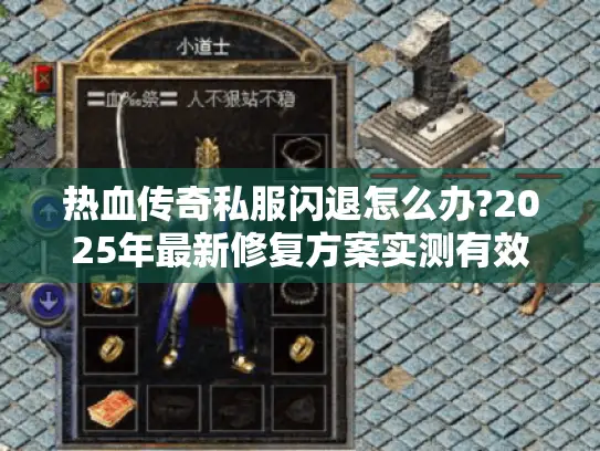 热血传奇私服闪退怎么办?2025年最新修复方案实测有效