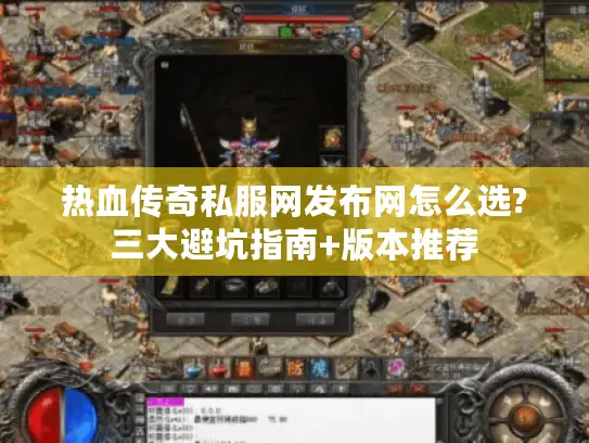 热血传奇私服网发布网怎么选?三大避坑指南+版本推荐