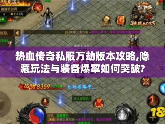 热血传奇私服万劫版本攻略,隐藏玩法与装备爆率如何突破?