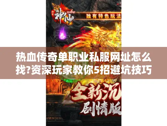 热血传奇单职业私服网址怎么找?资深玩家教你5招避坑技巧