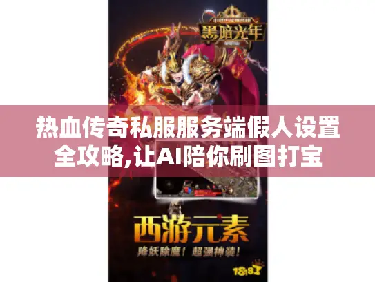 热血传奇私服服务端假人设置全攻略,让AI陪你刷图打宝