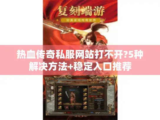 热血传奇私服网站打不开?5种解决方法+稳定入口推荐