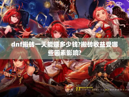 dnf搬砖一天能赚多少钱?搬砖收益受哪些因素影响?