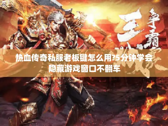 热血传奇私服老板键怎么用?5分钟学会隐藏游戏窗口不翻车