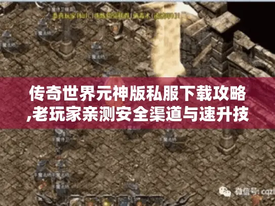 传奇世界元神版私服下载攻略,老玩家亲测安全渠道与速升技巧 传奇世界元神版私服下载攻略,老玩家亲测安全渠道与速升技巧