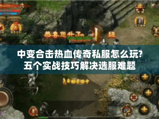 中变合击热血传奇私服怎么玩?五个实战技巧解决选服难题 中变合击热血传奇私服怎么玩?五个实战技巧解决选服难题