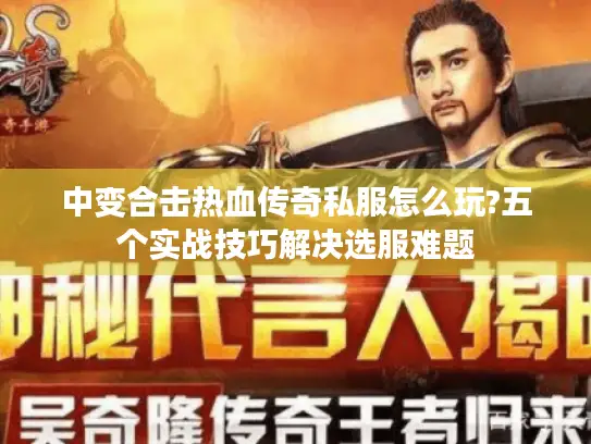 中变合击热血传奇私服怎么玩?五个实战技巧解决选服难题 中变合击热血传奇私服怎么玩?五个实战技巧解决选服难题