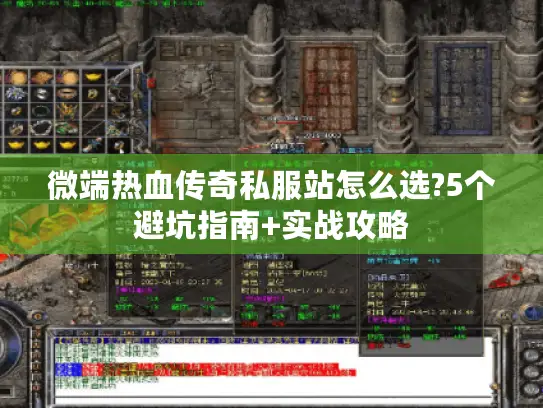 微端热血传奇私服站怎么选?5个避坑指南+实战攻略