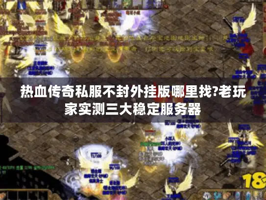 热血传奇私服不封外挂版哪里找?老玩家实测三大稳定服务器