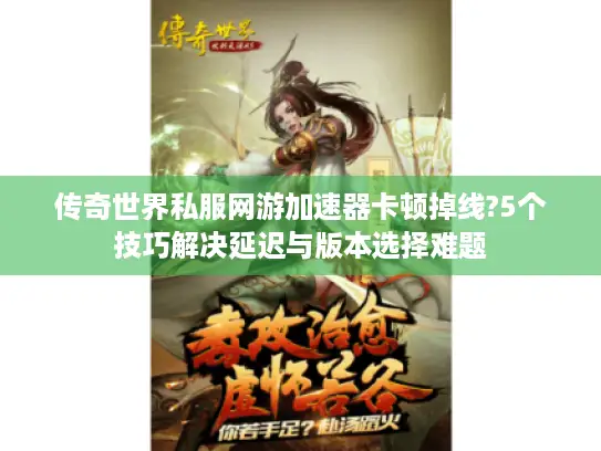 传奇世界私服网游加速器卡顿掉线?5个技巧解决延迟与版本选择难题