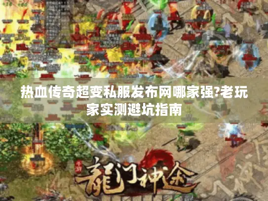 热血传奇超变私服发布网哪家强?老玩家实测避坑指南