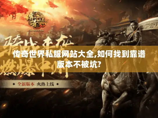 传奇世界私服网站大全,如何找到靠谱版本不被坑?