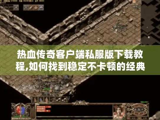 热血传奇客户端私服版下载教程,如何找到稳定不卡顿的经典版本? 热血传奇客户端私服版下载教程,如何找到稳定不卡顿的经典版本?