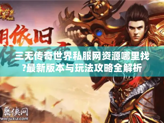 三无传奇世界私服网资源哪里找?最新版本与玩法攻略全解析