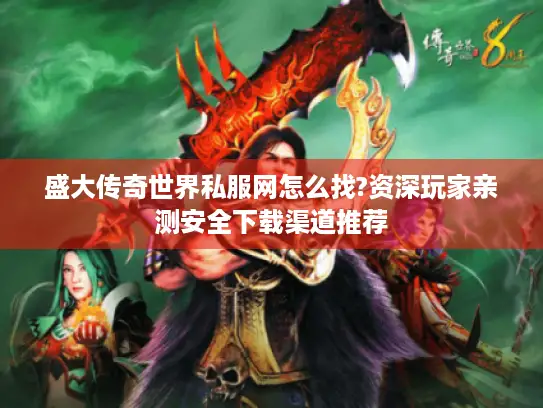 盛大传奇世界私服网怎么找?资深玩家亲测安全下载渠道推荐 盛大传奇世界私服网怎么找?资深玩家亲测安全下载渠道推荐