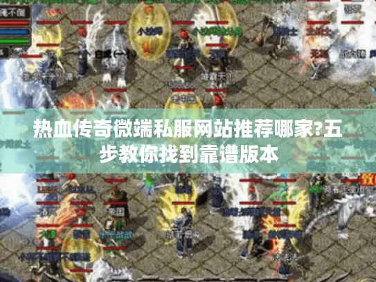 热血传奇微端私服网站推荐哪家?五步教你找到靠谱版本 热血传奇微端私服网站推荐哪家?五步教你找到靠谱版本