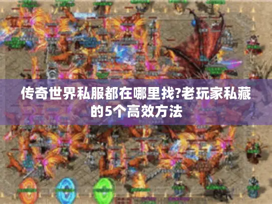 传奇世界私服都在哪里找?老玩家私藏的5个高效方法