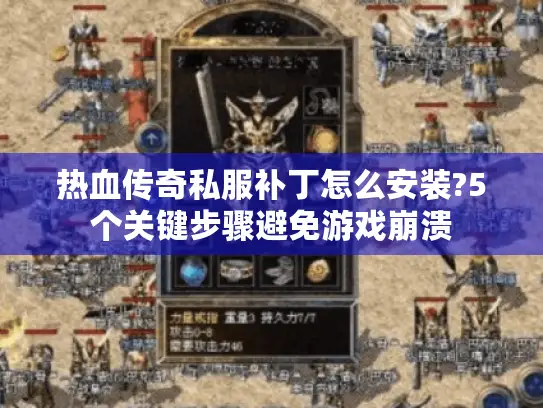 热血传奇私服补丁怎么安装?5个关键步骤避免游戏崩溃