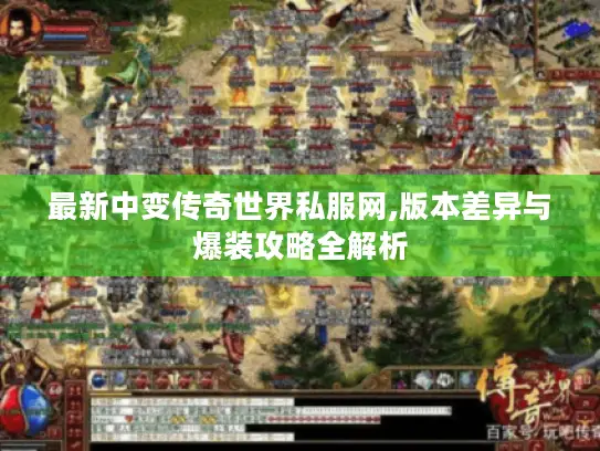 最新中变传奇世界私服网,版本差异与爆装攻略全解析