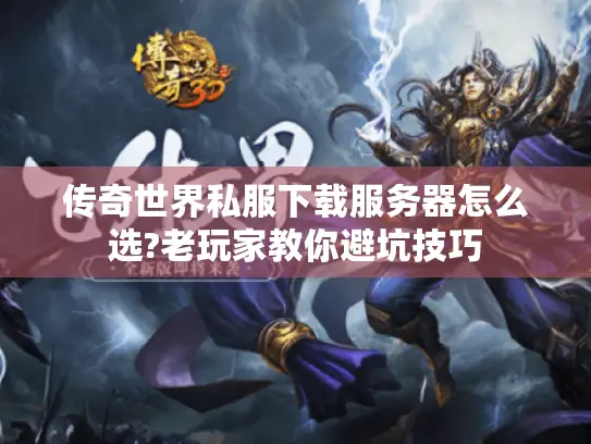 传奇世界私服下载服务器怎么选?老玩家教你避坑技巧 传奇世界私服下载服务器怎么选?老玩家教你避坑技巧