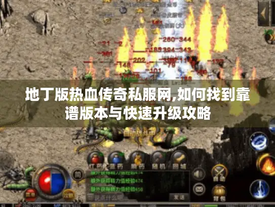 地丁版热血传奇私服网,如何找到靠谱版本与快速升级攻略