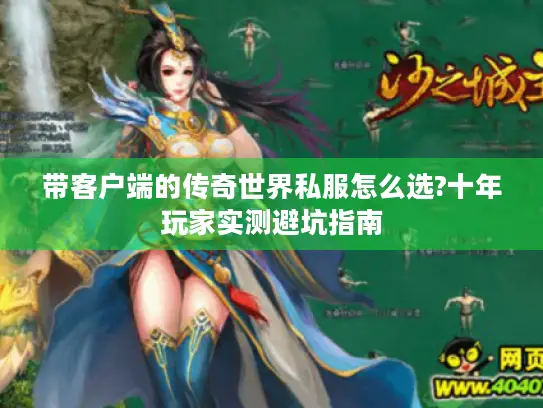 带客户端的传奇世界私服怎么选?十年玩家实测避坑指南