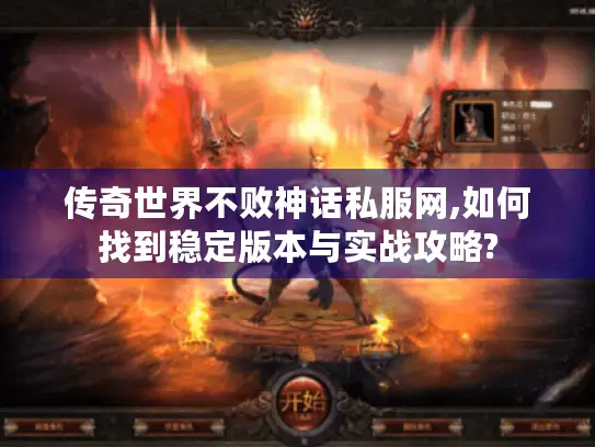 传奇世界不败神话私服网,如何找到稳定版本与实战攻略?
