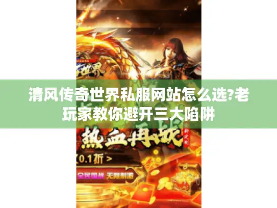 清风传奇世界私服网站怎么选?老玩家教你避开三大陷阱