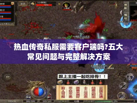 热血传奇私服需要客户端吗?五大常见问题与完整解决方案