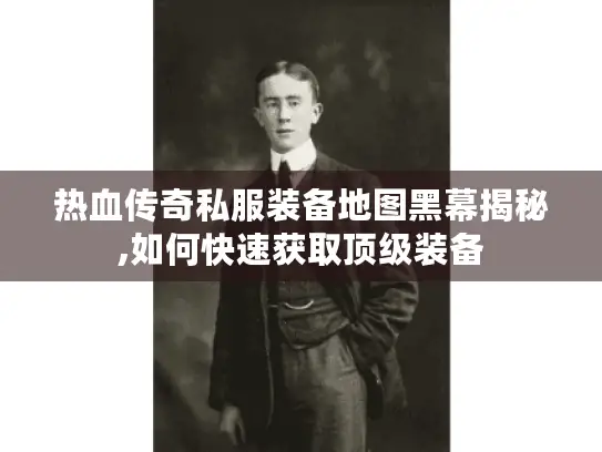 热血传奇私服装备地图黑幕揭秘,如何快速获取顶级装备