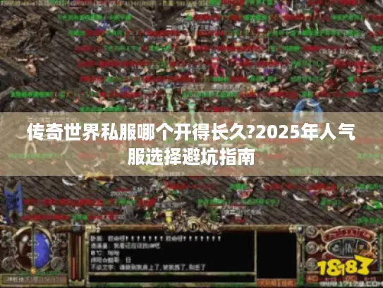 传奇世界私服哪个开得长久?2025年人气服选择避坑指南