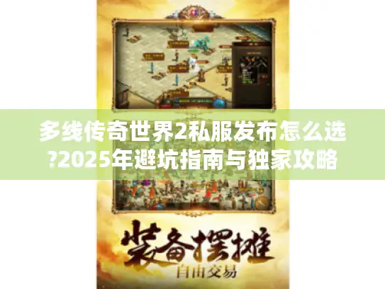 多线传奇世界2私服发布怎么选?2025年避坑指南与独家攻略