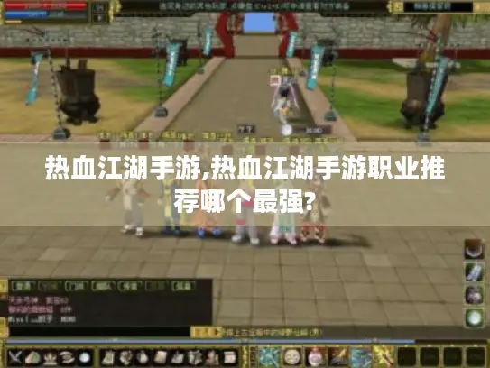 热血江湖手游,热血江湖手游职业推荐哪个最强? 热血江湖手游,热血江湖手游职业推荐哪个最强?