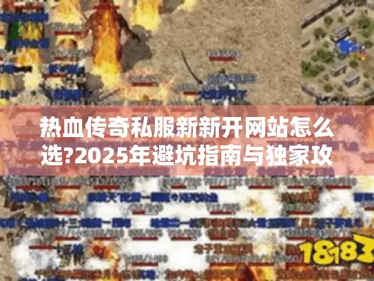 热血传奇私服新新开网站怎么选?2025年避坑指南与独家攻略